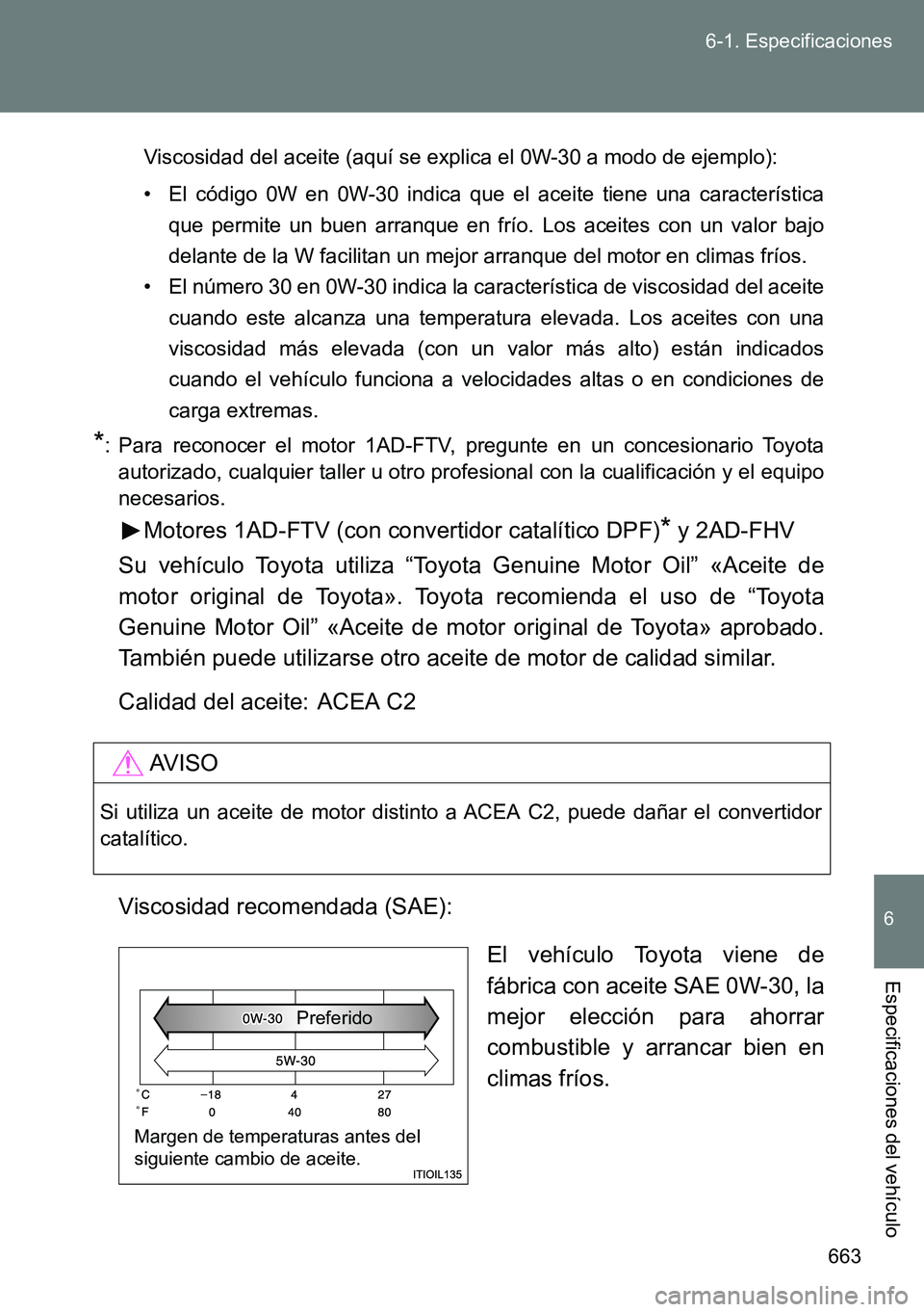 TOYOTA VERSO 2014 Manual del propietario (in Spanish) 663 6-1. Especificaciones
6
Especificaciones del vehículo
Viscosidad del aceite (aquí se explica el 0W-30 a modo de ejemplo):
• El código 0W en 0W-30 indica que el aceite tiene una característic TOYOTA VERSO 2014 Manual del propietario (in Spanish) 663 6-1. Especificaciones
6
Especificaciones del vehículo
Viscosidad del aceite (aquí se explica el 0W-30 a modo de ejemplo):
• El código 0W en 0W-30 indica que el aceite tiene una característic