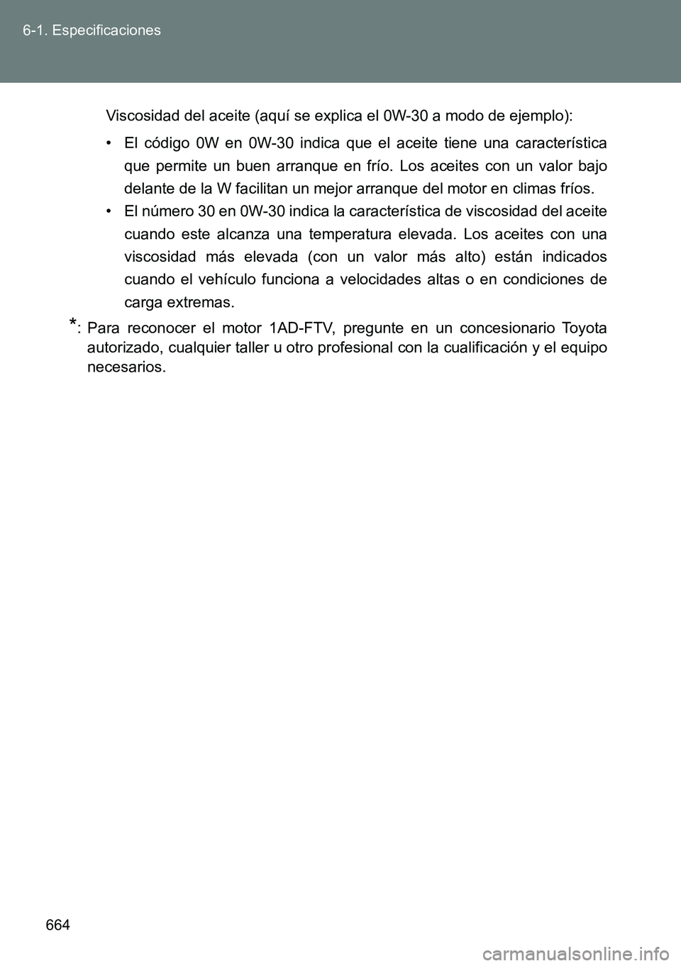 TOYOTA VERSO 2014 Manual del propietario (in Spanish) 664 6-1. Especificaciones
Viscosidad del aceite (aquí se explica el 0W-30 a modo de ejemplo):
• El código 0W en 0W-30 indica que el aceite tiene una característica
que permite un buen arranque en TOYOTA VERSO 2014 Manual del propietario (in Spanish) 664 6-1. Especificaciones
Viscosidad del aceite (aquí se explica el 0W-30 a modo de ejemplo):
• El código 0W en 0W-30 indica que el aceite tiene una característica
que permite un buen arranque en