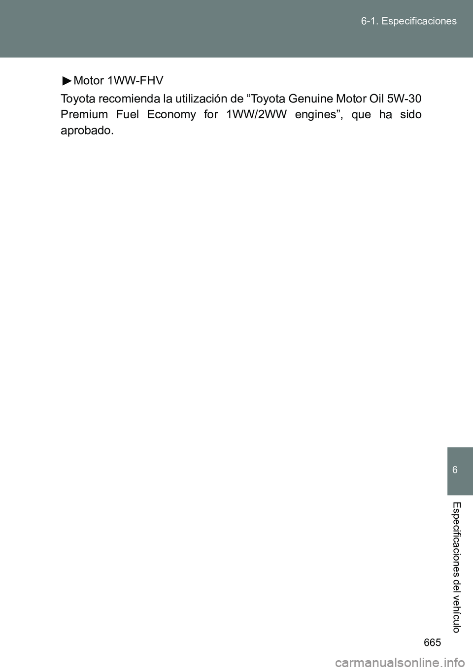 TOYOTA VERSO 2014 Manual del propietario (in Spanish) 665 6-1. Especificaciones
6
Especificaciones del vehículo
Motor 1WW-FHV
Toyota recomienda la utilización de “Toyota Genuine Motor Oil 5W-30
Premium Fuel Economy for 1WW/2WW engines”, que ha sido TOYOTA VERSO 2014 Manual del propietario (in Spanish) 665 6-1. Especificaciones
6
Especificaciones del vehículo
Motor 1WW-FHV
Toyota recomienda la utilización de “Toyota Genuine Motor Oil 5W-30
Premium Fuel Economy for 1WW/2WW engines”, que ha sido