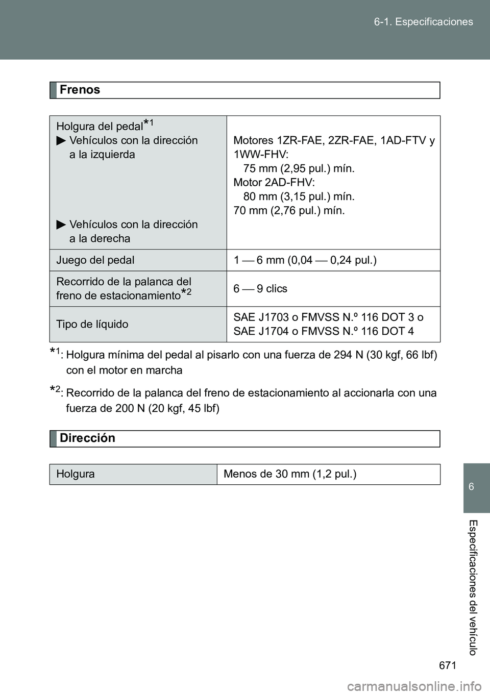 TOYOTA VERSO 2014  Manual del propietario (in Spanish) 671 6-1. Especificaciones
6
Especificaciones del vehículo
Frenos
*1: Holgura mínima del pedal al pisarlo con una fuerza de 294 N (30 kgf, 66 lbf)
con el motor en marcha
*2: Recorrido de la palanca d