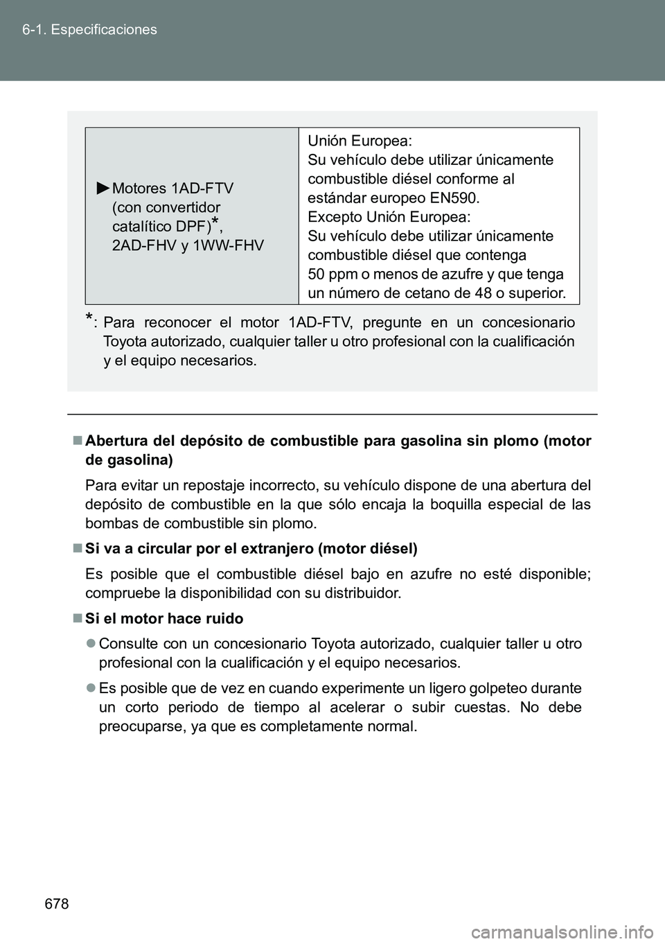 TOYOTA VERSO 2014  Manual del propietario (in Spanish) 678 6-1. Especificaciones
Abertura del depósito de combustible para gasolina sin plomo (motor
de gasolina)
Para evitar un repostaje incorrecto, su vehículo dispone de una abertura del
depósito d