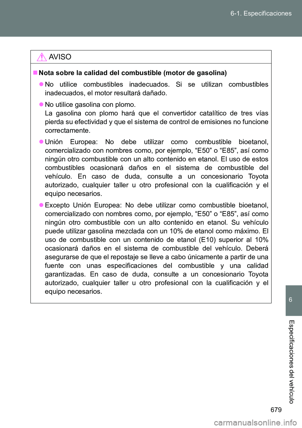 TOYOTA VERSO 2014  Manual del propietario (in Spanish) 679 6-1. Especificaciones
6
Especificaciones del vehículo
AVISO
Nota sobre la calidad del combustible (motor de gasolina)
No utilice combustibles inadecuados. Si se utilizan combustibles
inadec