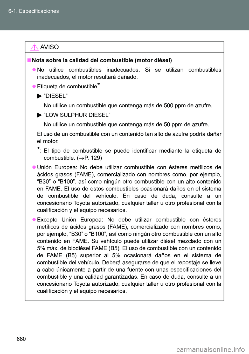 TOYOTA VERSO 2014  Manual del propietario (in Spanish) 680 6-1. Especificaciones
AVISO
Nota sobre la calidad del combustible (motor diésel)
No utilice combustibles inadecuados. Si se utilizan combustibles
inadecuados, el motor resultará dañado.
