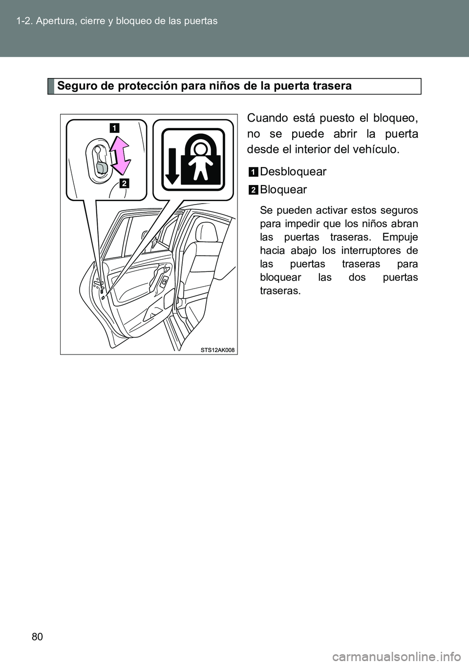 TOYOTA VERSO 2014  Manual del propietario (in Spanish) 80 1-2. Apertura, cierre y bloqueo de las puertas
Seguro de protección para niños de la puerta trasera
Cuando está puesto el bloqueo,
no se puede abrir la puerta
desde el interior del vehículo.
De