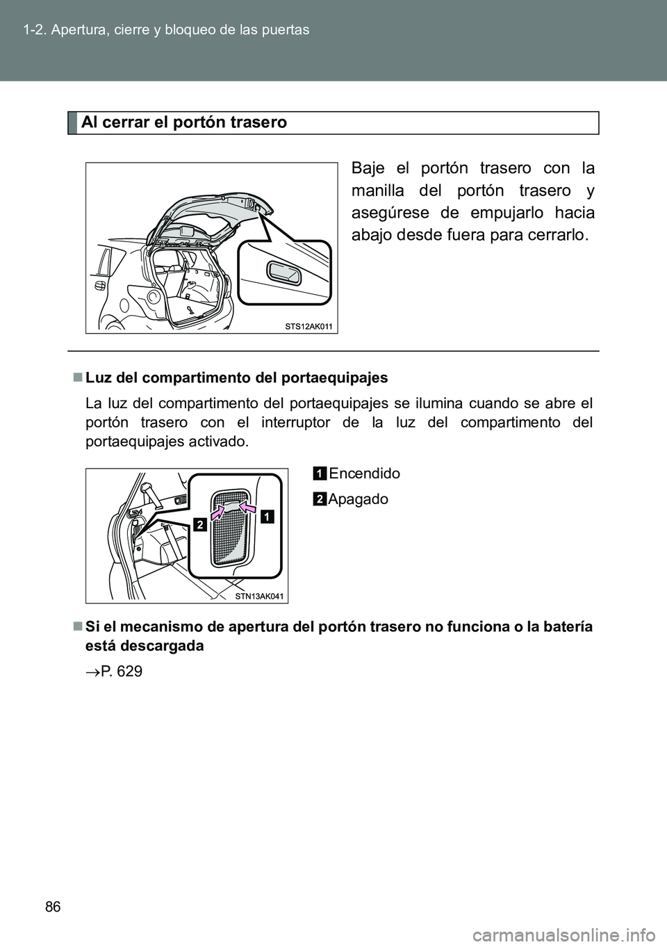 TOYOTA VERSO 2014 Manual del propietario (in Spanish) 86 1-2. Apertura, cierre y bloqueo de las puertas
Al cerrar el portón trasero
Baje el portón trasero con la
manilla del portón trasero y
asegúrese de empujarlo hacia
abajo desde fuera para cerrarl TOYOTA VERSO 2014 Manual del propietario (in Spanish) 86 1-2. Apertura, cierre y bloqueo de las puertas
Al cerrar el portón trasero
Baje el portón trasero con la
manilla del portón trasero y
asegúrese de empujarlo hacia
abajo desde fuera para cerrarl