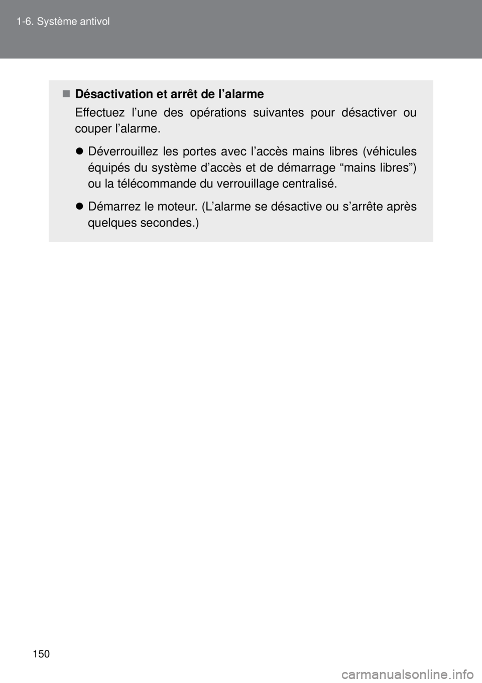 TOYOTA VERSO 2014  Manuel du propriétaire (in French) 150 1-6. Système antivol
Désactivation et arrêt de l’alarme
Effectuez l’une des opérations suivantes pour désactiver ou
couper l’alarme.
Déverrouillez les portes avec l’accès main
