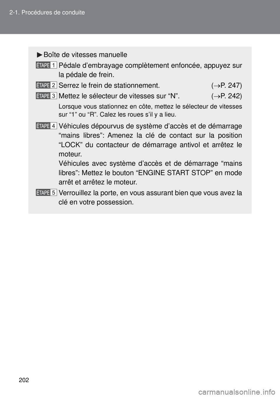 TOYOTA VERSO 2014 Manuel du propriétaire (in French) 202 2-1. Procédures de conduite
Boîte de vitesses manuelle
Pédale d’embrayage complètement enfoncée, appuyez sur
la pédale de frein.
Serrez le frein de stationnement. (P. 247)
Mettez le s TOYOTA VERSO 2014 Manuel du propriétaire (in French) 202 2-1. Procédures de conduite
Boîte de vitesses manuelle
Pédale d’embrayage complètement enfoncée, appuyez sur
la pédale de frein.
Serrez le frein de stationnement. (P. 247)
Mettez le s