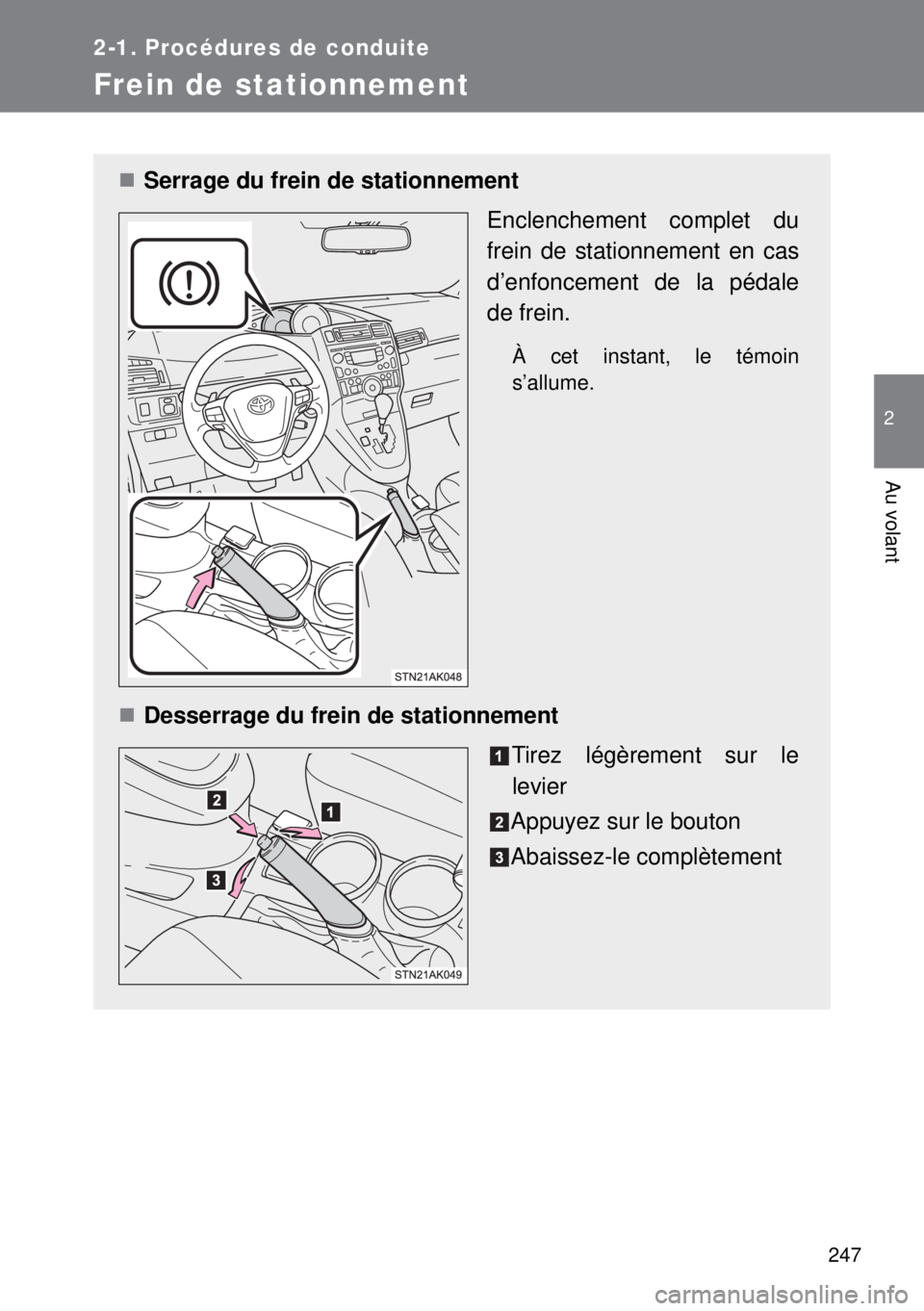 TOYOTA VERSO 2014  Manuel du propriétaire (in French) 247
2-1. Procédures de conduite
2
Au volant
Frein de stationnement
Serrage du frein de stationnement
Enclenchement complet du
frein de stationnement en cas
d’enfoncement de la pédale
de frein.
