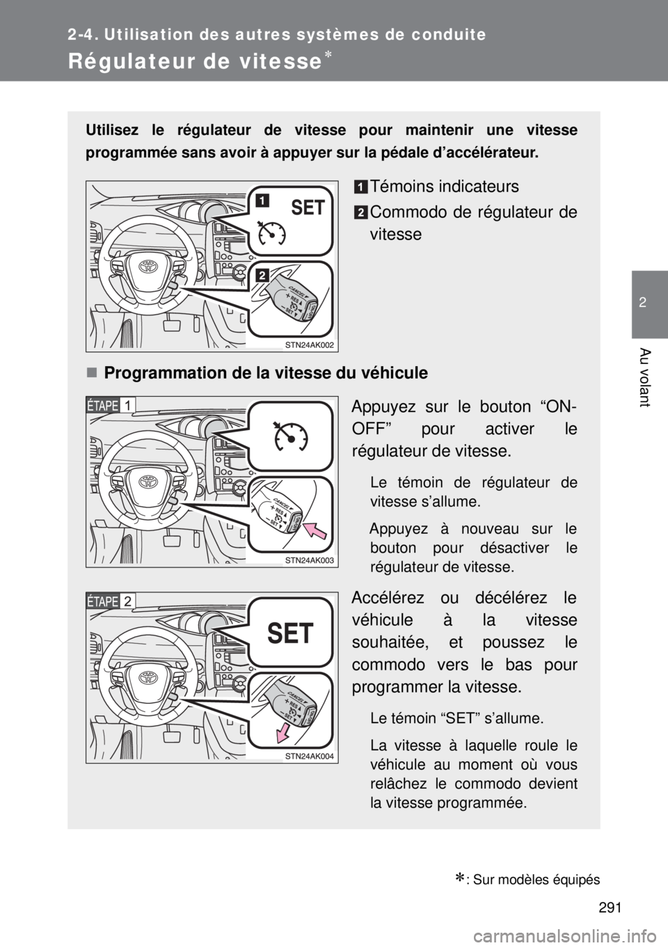 TOYOTA VERSO 2014  Manuel du propriétaire (in French) 291
2
Au volant
2-4. Utilisation des autres systèmes de conduite
Régulateur de vitesse
: Sur modèles équipés
Utilisez le régulateur de vitesse pour maintenir une vitesse
programmée sans a
