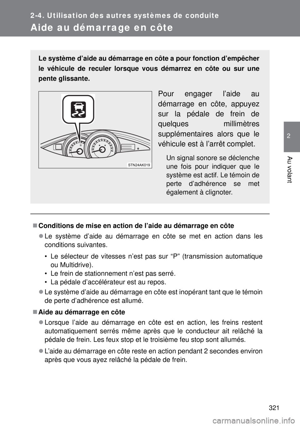 TOYOTA VERSO 2014  Manuel du propriétaire (in French) 321
2-4. Utilisation des autres systèmes de conduite
2
Au volant
Aide au démarrage en côte
Conditions de mise en action de l’aide au démarrage en côte
Le système d’aide au démarrage e