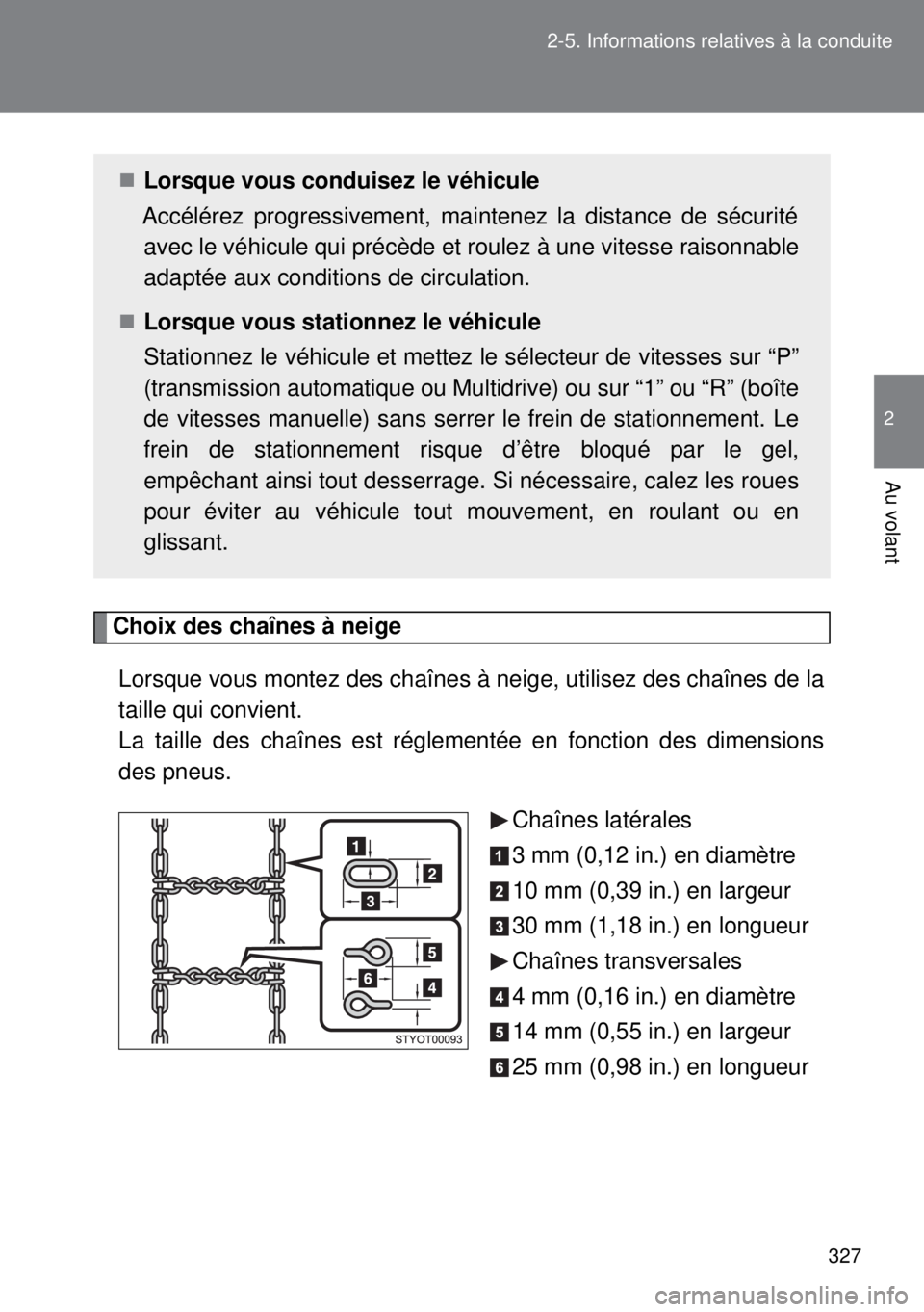 TOYOTA VERSO 2014  Manuel du propriétaire (in French) 327 2-5. Informations relatives à la conduite
2
Au volant
Choix des chaînes à neige
Lorsque vous montez des chaînes à neige, utilisez des chaînes de la
taille qui convient. 
La taille des chaîn