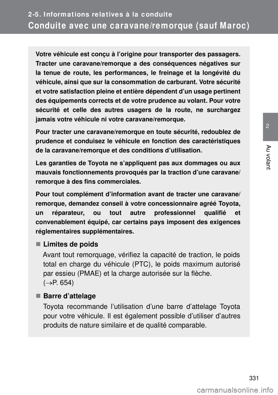 TOYOTA VERSO 2014  Manuel du propriétaire (in French) 331
2-5. Informations relatives à la conduite
2
Au volant
Conduite avec une caravane/remorque (sauf Maroc)
Votre véhicule est conçu à l’origine pour transporter des passagers.
Tracter une carava