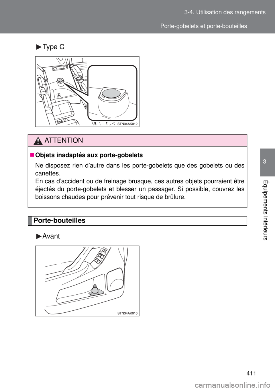 TOYOTA VERSO 2014  Manuel du propriétaire (in French) 411 3-4. Utilisation des rangements
3
Équipements intérieurs
Type C
Porte-bouteilles
Avant
ATTENTION
Objets inadaptés aux porte-gobelets
Ne disposez rien d’autre dans les porte-gobelets que de