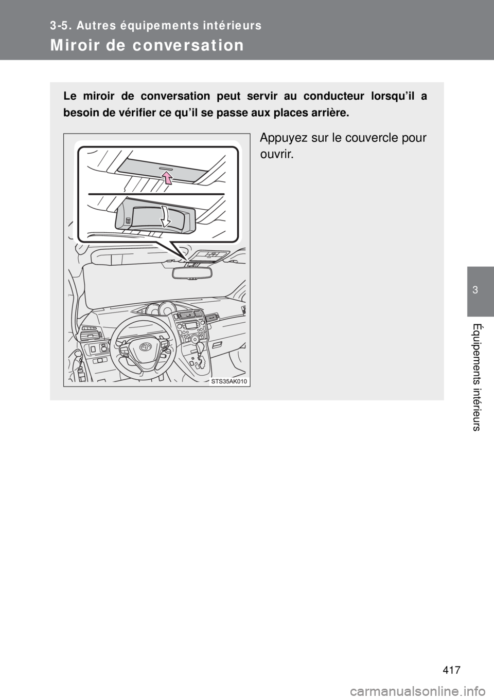 TOYOTA VERSO 2014  Manuel du propriétaire (in French) 417
3-5. Autres équipements intérieurs
3
Équipements intérieurs
Miroir de conversation
Le miroir de conversation peut servir au conducteur lorsqu’il a
besoin de vérifier ce qu’il se passe aux