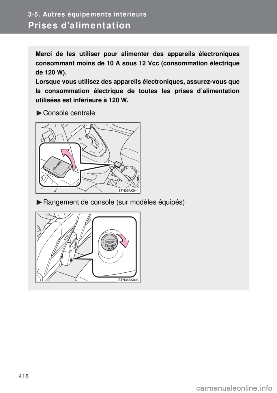 TOYOTA VERSO 2014  Manuel du propriétaire (in French) 418
3-5. Autres équipements intérieurs
Prises d’alimentation
Merci de les utiliser pour alimenter des appareils électroniques
consommant moins de 10 A sous 12 Vcc (consommation électrique
de 120
