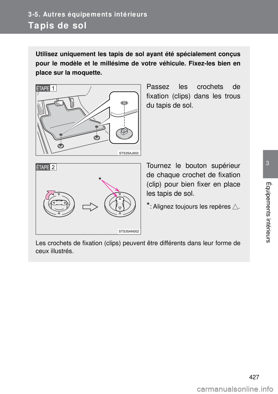 TOYOTA VERSO 2014  Manuel du propriétaire (in French) 427
3-5. Autres équipements intérieurs
3
Équipements intérieurs
Tapis de sol
Utilisez uniquement les tapis de sol ayant été spécialement conçus
pour le modèle et le millésime de votre véhic