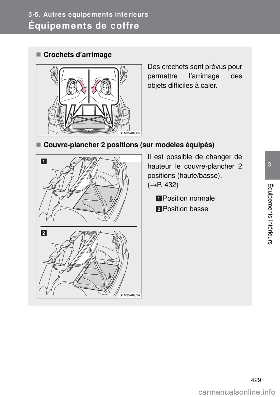 TOYOTA VERSO 2014  Manuel du propriétaire (in French) 429
3-5. Autres équipements intérieurs
3
Équipements intérieurs
Équipements de coffre
Crochets d’arrimage
Des crochets sont prévus pour
permettre l’arrimage des
objets difficiles à caler
