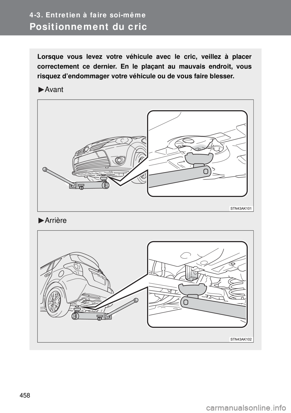 TOYOTA VERSO 2014 Manuel du propriétaire (in French) 458
4-3. Entretien à faire soi-même
Positionnement du cric
Lorsque vous levez votre véhicule avec le cric, veillez à placer
correctement ce dernier. En le plaçant au mauvais endroit, vous
risquez TOYOTA VERSO 2014 Manuel du propriétaire (in French) 458
4-3. Entretien à faire soi-même
Positionnement du cric
Lorsque vous levez votre véhicule avec le cric, veillez à placer
correctement ce dernier. En le plaçant au mauvais endroit, vous
risquez