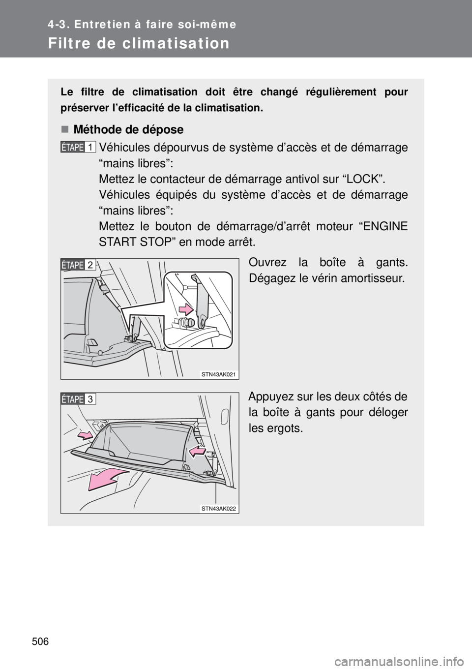 TOYOTA VERSO 2014 Manuel du propriétaire (in French) 506
4-3. Entretien à faire soi-même
Filtre de climatisation
Le filtre de climatisation doit être changé régulièrement pour
préserver l’efficacité de la climatisation.
Méthode de dépose
TOYOTA VERSO 2014 Manuel du propriétaire (in French) 506
4-3. Entretien à faire soi-même
Filtre de climatisation
Le filtre de climatisation doit être changé régulièrement pour
préserver l’efficacité de la climatisation.
Méthode de dépose