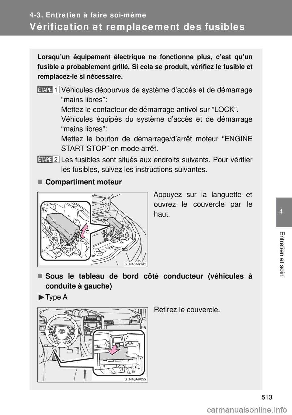 TOYOTA VERSO 2014  Manuel du propriétaire (in French) 513
4-3. Entretien à faire soi-même
4
Entretien et soin
Vérification et remplacement des fusibles
Lorsqu’un équipement électrique ne fonctionne plus, c’est qu’un
fusible a probablement gril