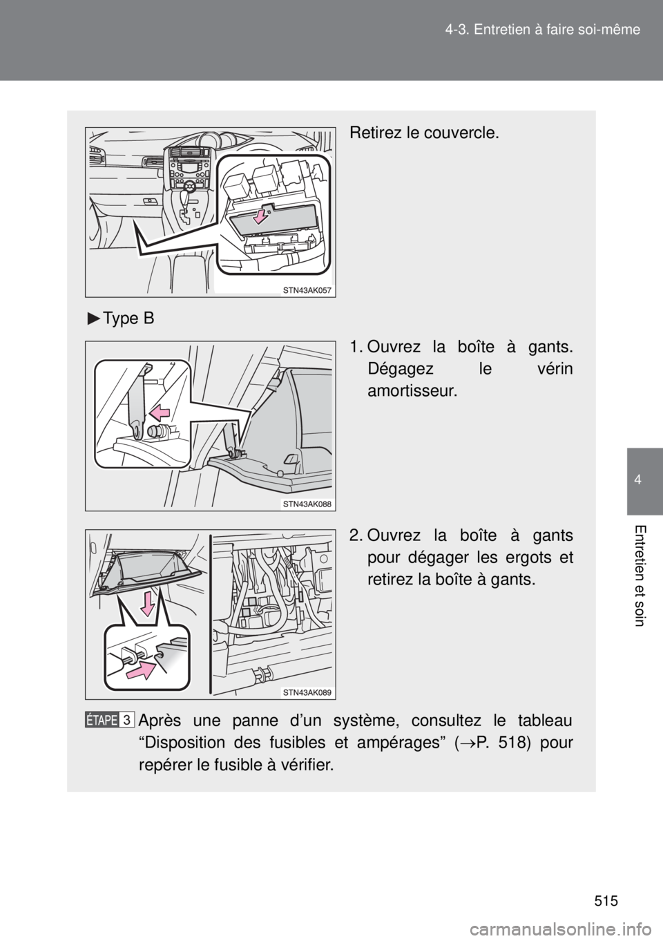 TOYOTA VERSO 2014  Manuel du propriétaire (in French) 515 4-3. Entretien à faire soi-même
4
Entretien et soin
Retirez le couvercle.
Type B
1. Ouvrez la boîte à gants.
Dégagez le vérin
amortisseur.
2. Ouvrez la boîte à gants
pour dégager les ergo