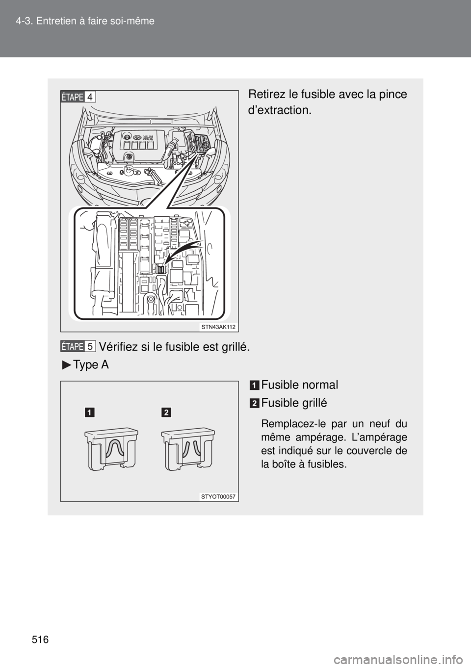 TOYOTA VERSO 2014  Manuel du propriétaire (in French) 516 4-3. Entretien à faire soi-même
Retirez le fusible avec la pince
d’extraction.
Vérifiez si le fusible est grillé.
Type A
Fusible normal
Fusible grillé
Remplacez-le par un neuf du
même amp