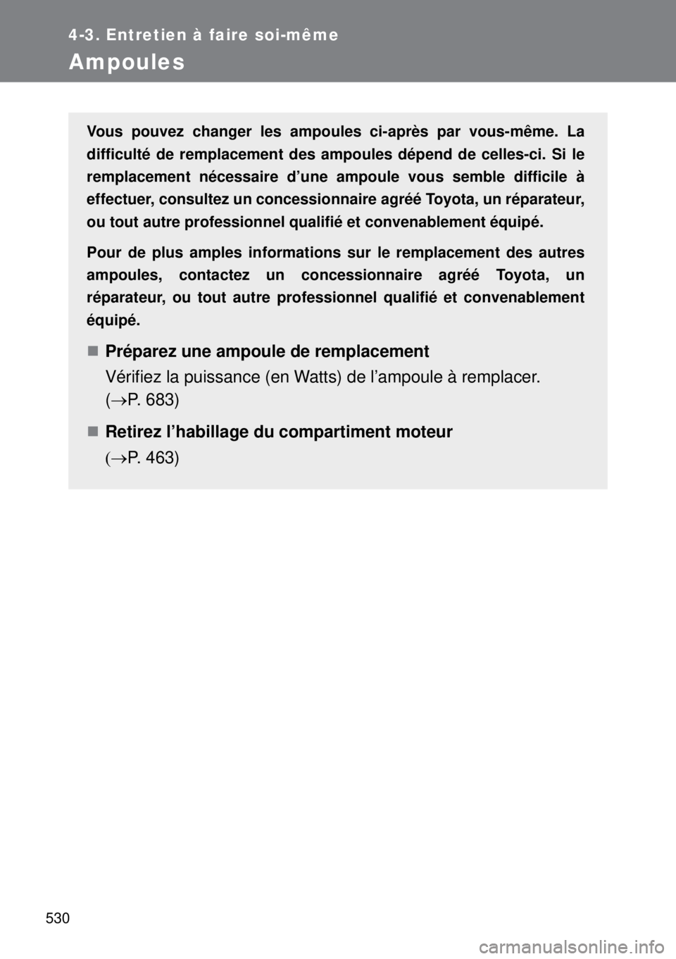 TOYOTA VERSO 2014 Manuel du propriétaire (in French) 530
4-3. Entretien à faire soi-même
Ampoules
Vous pouvez changer les ampoules ci-après par vous-même. La
difficulté de remplacement des ampoules dépend de celles-ci. Si le
remplacement nécessai TOYOTA VERSO 2014 Manuel du propriétaire (in French) 530
4-3. Entretien à faire soi-même
Ampoules
Vous pouvez changer les ampoules ci-après par vous-même. La
difficulté de remplacement des ampoules dépend de celles-ci. Si le
remplacement nécessai