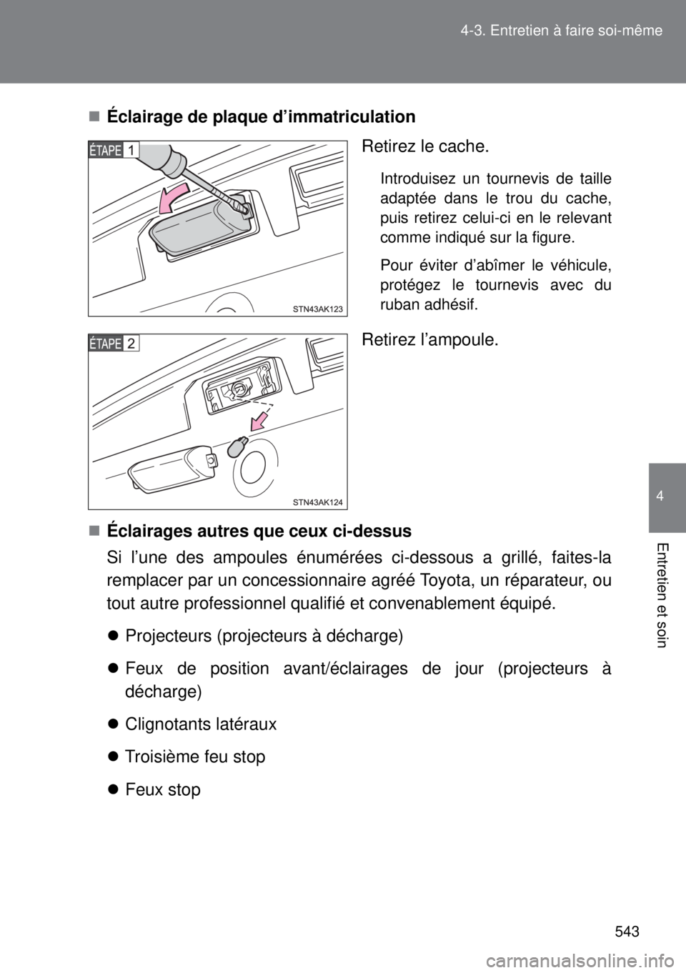 TOYOTA VERSO 2014 Manuel du propriétaire (in French) 543 4-3. Entretien à faire soi-même
4
Entretien et soin
Éclairage de plaque d’immatriculation
Retirez le cache.
Introduisez un tournevis de taille
adaptée dans le trou du cache,
puis retirez TOYOTA VERSO 2014 Manuel du propriétaire (in French) 543 4-3. Entretien à faire soi-même
4
Entretien et soin
Éclairage de plaque d’immatriculation
Retirez le cache.
Introduisez un tournevis de taille
adaptée dans le trou du cache,
puis retirez