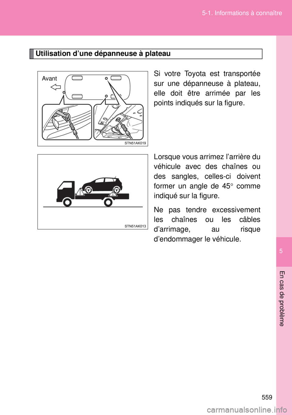 TOYOTA VERSO 2014  Manuel du propriétaire (in French) 5
559 5-1. Informations à connaître
En cas de problème
Utilisation d’une dépanneuse à plateau
Si votre Toyota est transportée
sur une dépanneuse à plateau,
elle doit être arrimée par les
p