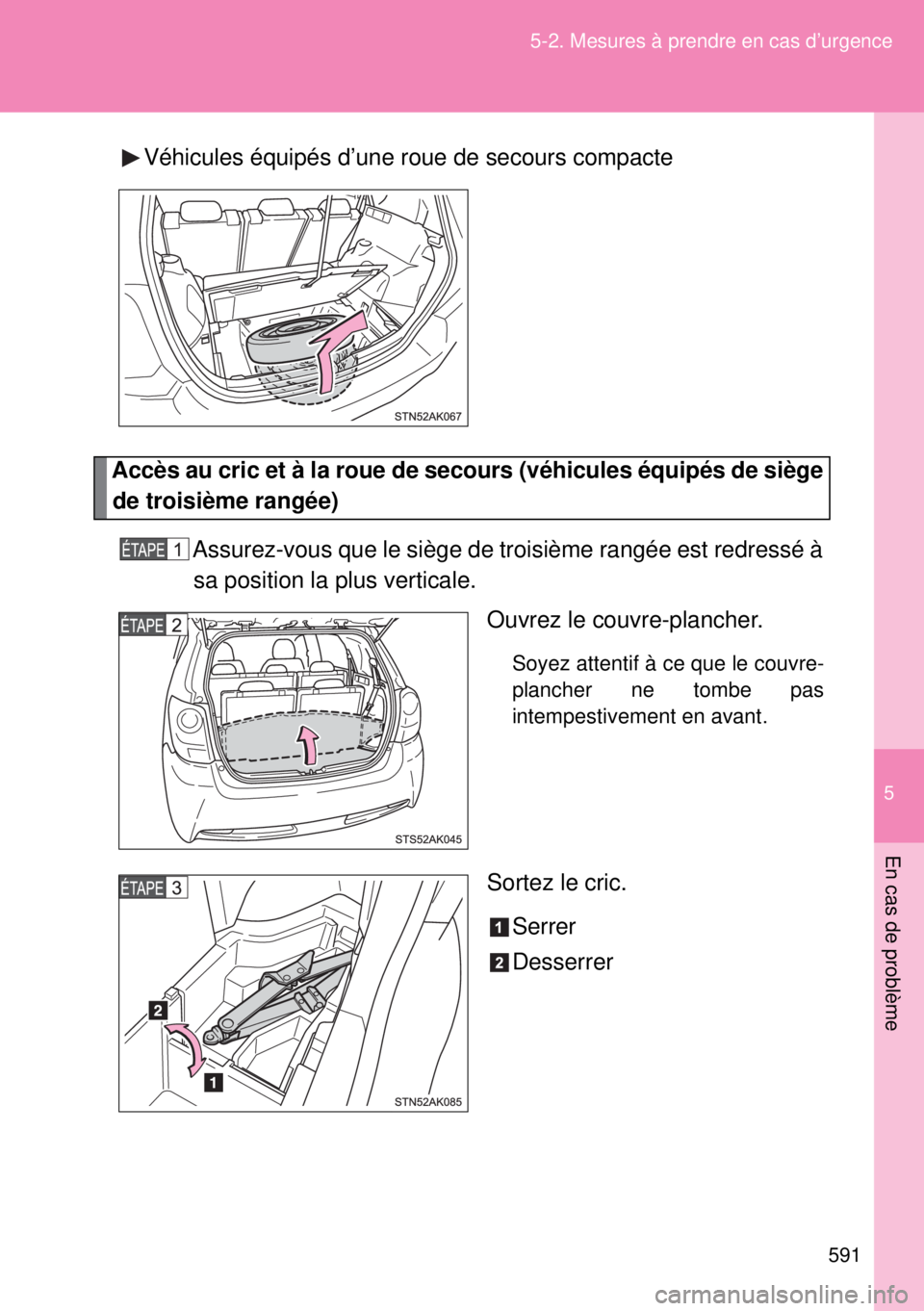 TOYOTA VERSO 2014  Manuel du propriétaire (in French) 5
591 5-2. Mesures à prendre en cas d’urgence
En cas de problème
Véhicules équipés d’une roue de secours compacte
Accès au cric et à la roue de secours (véhicules équipés de siège
de tr