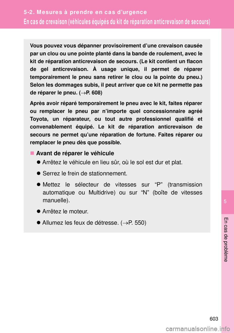 TOYOTA VERSO 2014  Manuel du propriétaire (in French) 5
603
5-2. Mesures à prendre en cas d’urgence
En cas de problème
En cas de crevaison (véhicules équipés du kit de réparation anticrevaison de secours)
Vous pouvez vous dépanner provisoirement