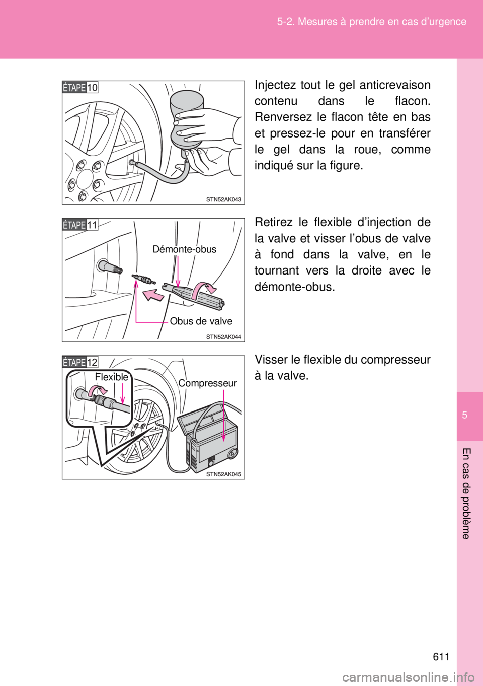 TOYOTA VERSO 2014  Manuel du propriétaire (in French) 5
611 5-2. Mesures à prendre en cas d’urgence
En cas de problème
Injectez tout le gel anticrevaison
contenu dans le flacon.
Renversez le flacon tête en bas
et pressez-le pour en transférer
le ge