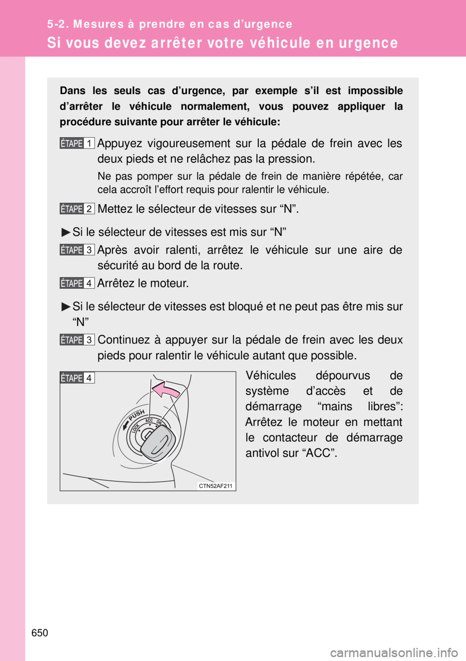 TOYOTA VERSO 2014  Manuel du propriétaire (in French) 650
5-2. Mesures à prendre en cas d’urgence
Si vous devez arrêter votre véhicule en urgence
Dans les seuls cas d’urgence, par exemple s’il est impossible
d’arrêter le véhicule normalement