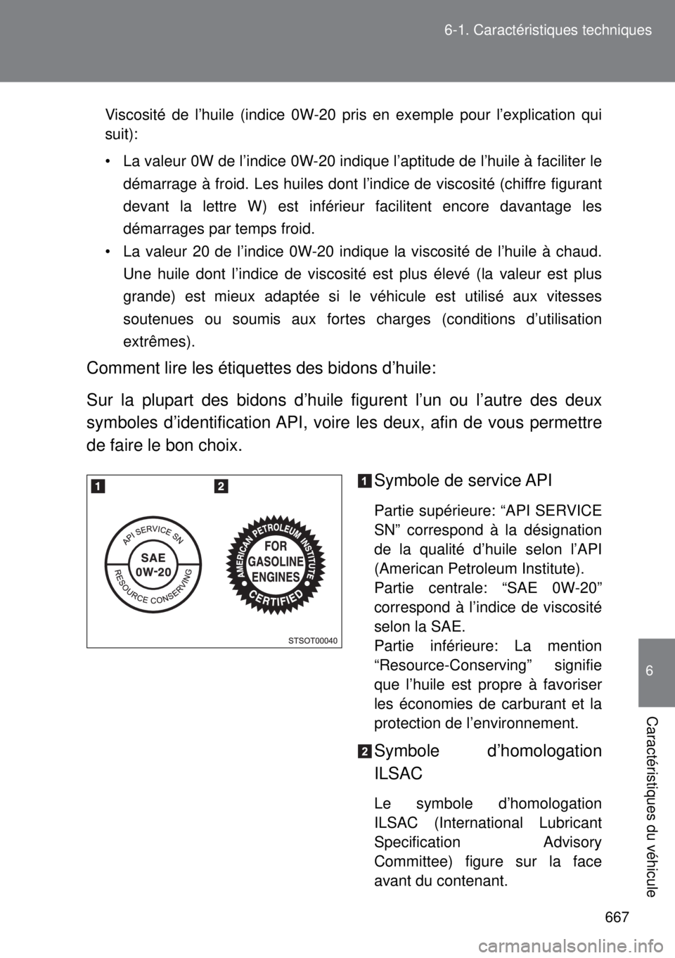 TOYOTA VERSO 2014  Manuel du propriétaire (in French) 667 6-1. Caractéristiques techniques
6
Caractéristiques du véhicule
Viscosité de l’huile (indice 0W-20 pris en exemple pour l’explication qui
suit):
• La valeur 0W de l’indice 0W-20 indiqu