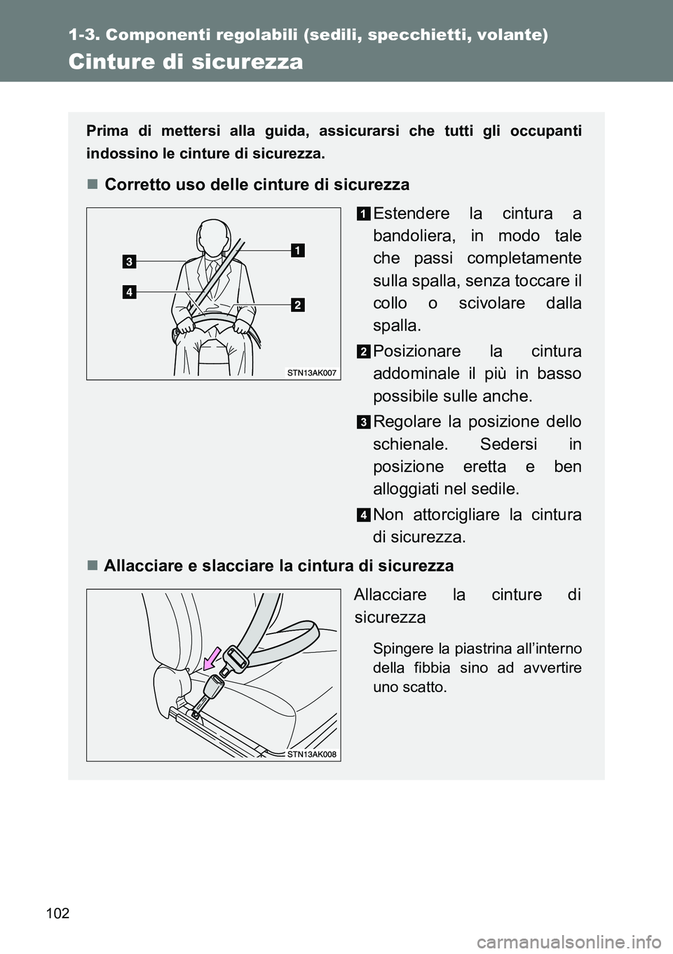 TOYOTA VERSO 2014  Manuale duso (in Italian) 102
1-3. Componenti regolabili (sedili, specchietti, volante)
Cinture di sicurezza
Prima di mettersi alla guida, assicurarsi che tutti gli occupanti
indossino le cinture di sicurezza.
Corretto uso 