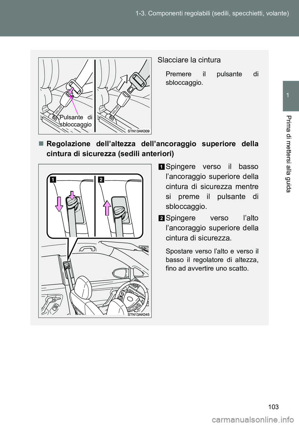 TOYOTA VERSO 2014  Manuale duso (in Italian) 103 1-3. Componenti regolabili (sedili, specchietti, volante)
1
Prima di mettersi alla guida
Slacciare la cintura
Premere il pulsante di
sbloccaggio.
Regolazione dell’altezza dell’ancoraggio su