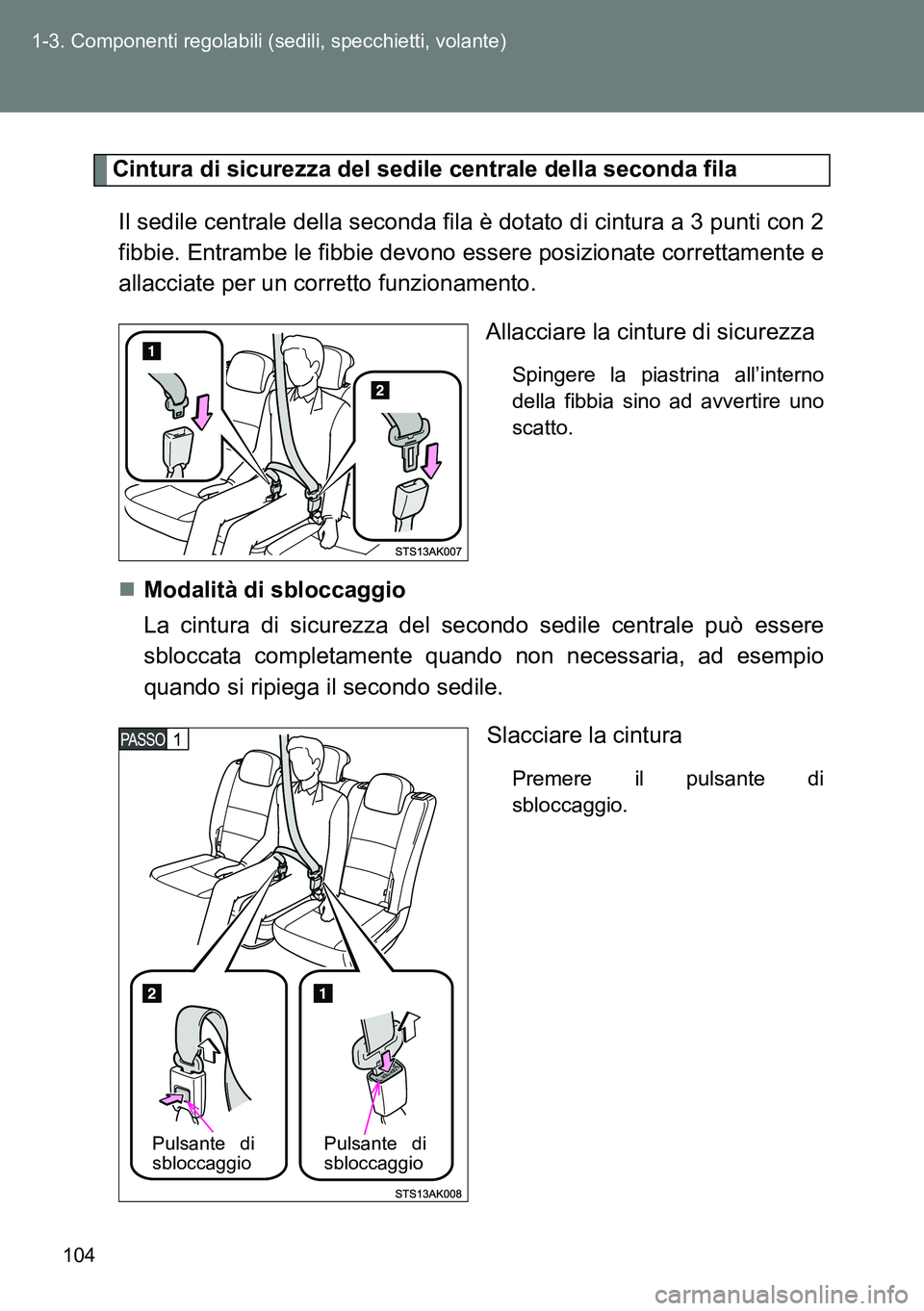 TOYOTA VERSO 2014  Manuale duso (in Italian) 104 1-3. Componenti regolabili (sedili, specchietti, volante)
Cintura di sicurezza del sedile centrale della seconda fila
Il sedile centrale della seconda fila è dotato di cintura a 3 punti con 2
fib