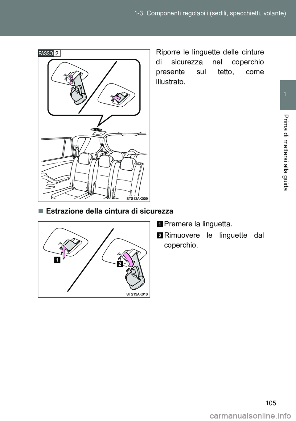 TOYOTA VERSO 2014  Manuale duso (in Italian) 105 1-3. Componenti regolabili (sedili, specchietti, volante)
1
Prima di mettersi alla guida
Riporre le linguette delle cinture
di sicurezza nel coperchio
presente sul tetto, come
illustrato.
Estra