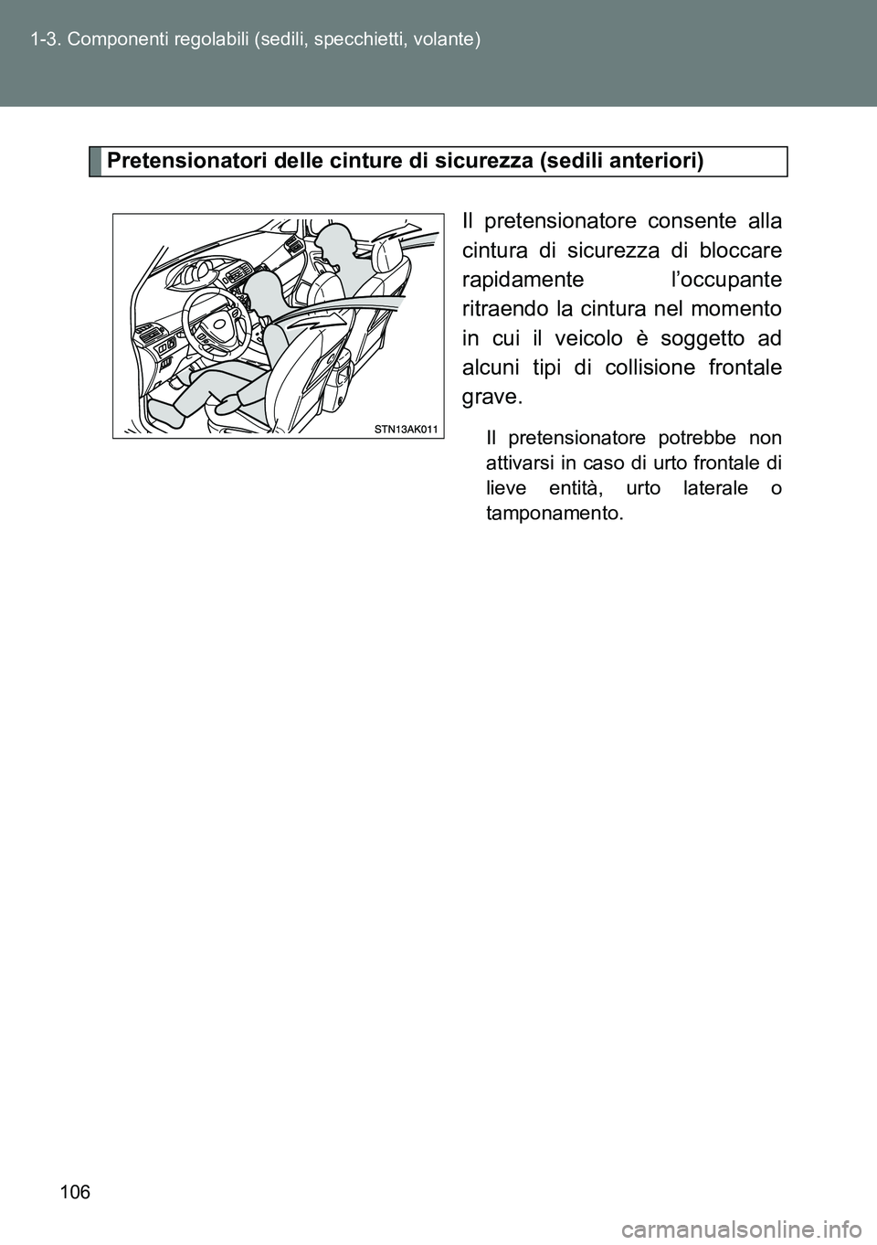 TOYOTA VERSO 2014  Manuale duso (in Italian) 106 1-3. Componenti regolabili (sedili, specchietti, volante)
Pretensionatori delle cinture di sicurezza (sedili anteriori)
Il pretensionatore consente alla
cintura di sicurezza di bloccare
rapidament