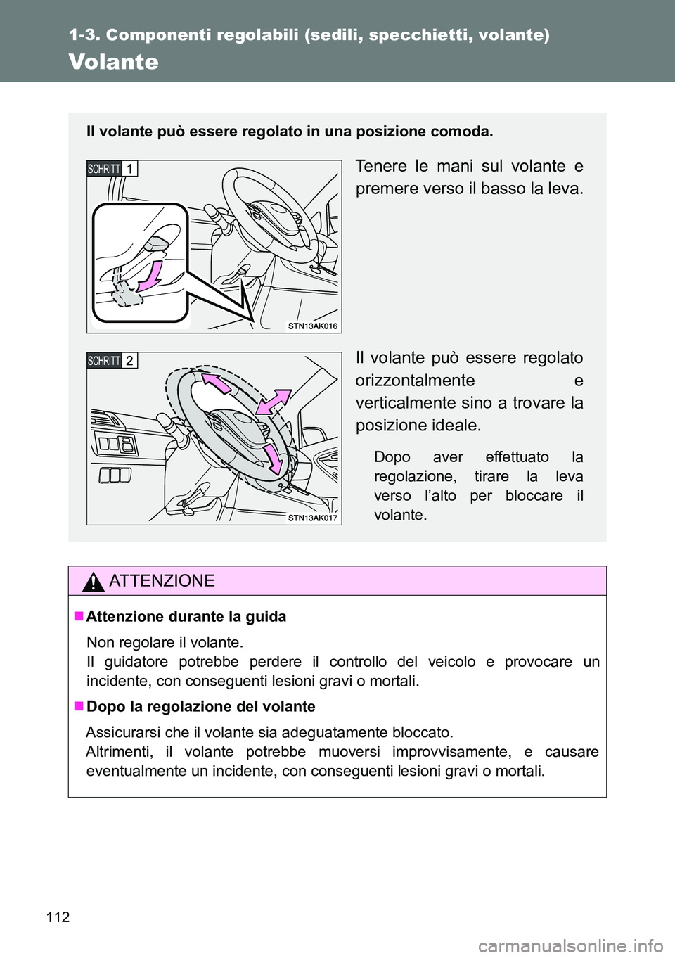 TOYOTA VERSO 2014  Manuale duso (in Italian) 112
1-3. Componenti regolabili (sedili, specchietti, volante)
Volante
ATTENZIONE
Attenzione durante la guida
Non regolare il volante.
Il guidatore potrebbe perdere il controllo del veicolo e provoc