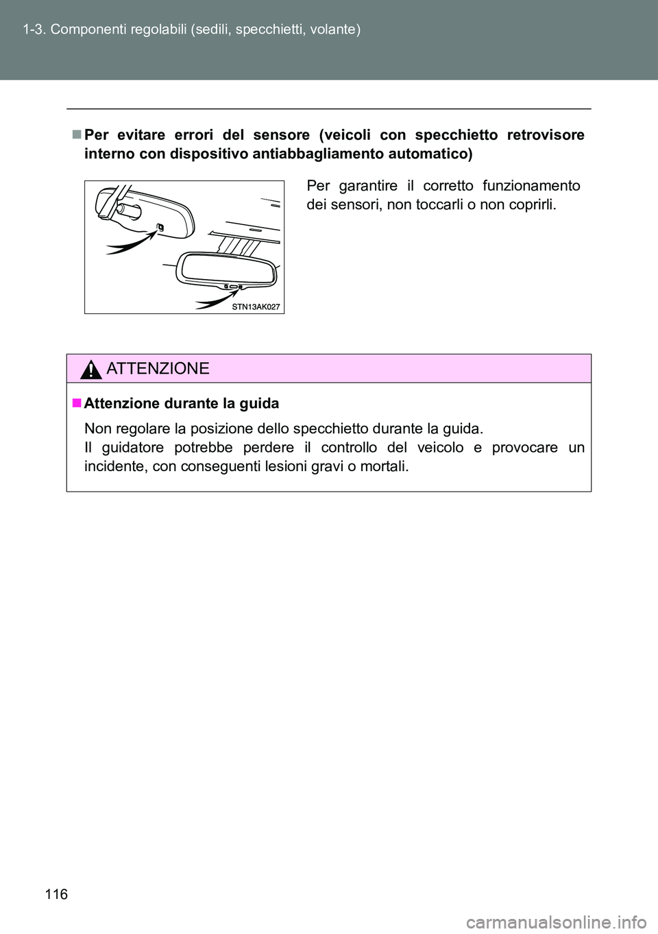 TOYOTA VERSO 2014  Manuale duso (in Italian) 116 1-3. Componenti regolabili (sedili, specchietti, volante)
Per evitare errori del sensore (veicoli con specchietto retrovisore
interno con dispositivo antiabbagliamento automatico)
ATTENZIONE
