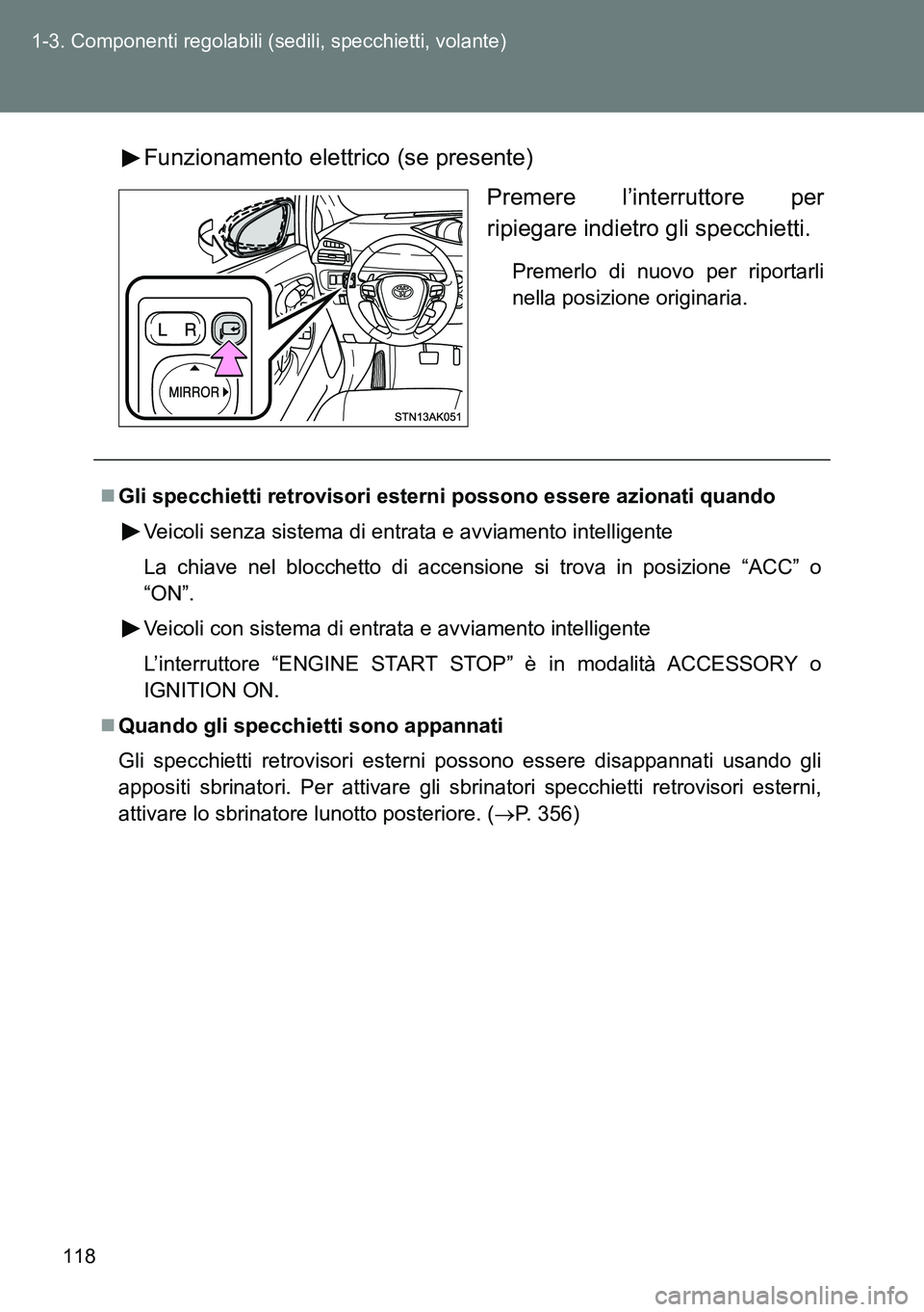 TOYOTA VERSO 2014  Manuale duso (in Italian) 118 1-3. Componenti regolabili (sedili, specchietti, volante)
Funzionamento elettrico (se presente)
Premere l’interruttore per
ripiegare indietro gli specchietti.
Premerlo di nuovo per riportarli
ne
