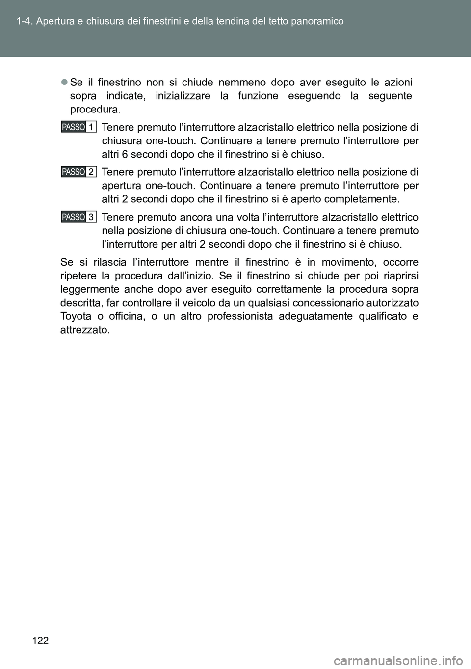 TOYOTA VERSO 2014  Manuale duso (in Italian) 122 1-4. Apertura e chiusura dei finestrini e della tendina del tetto panoramico
Se il finestrino non si chiude nemmeno dopo aver eseguito le azioni
sopra indicate, inizializzare la funzione esegue