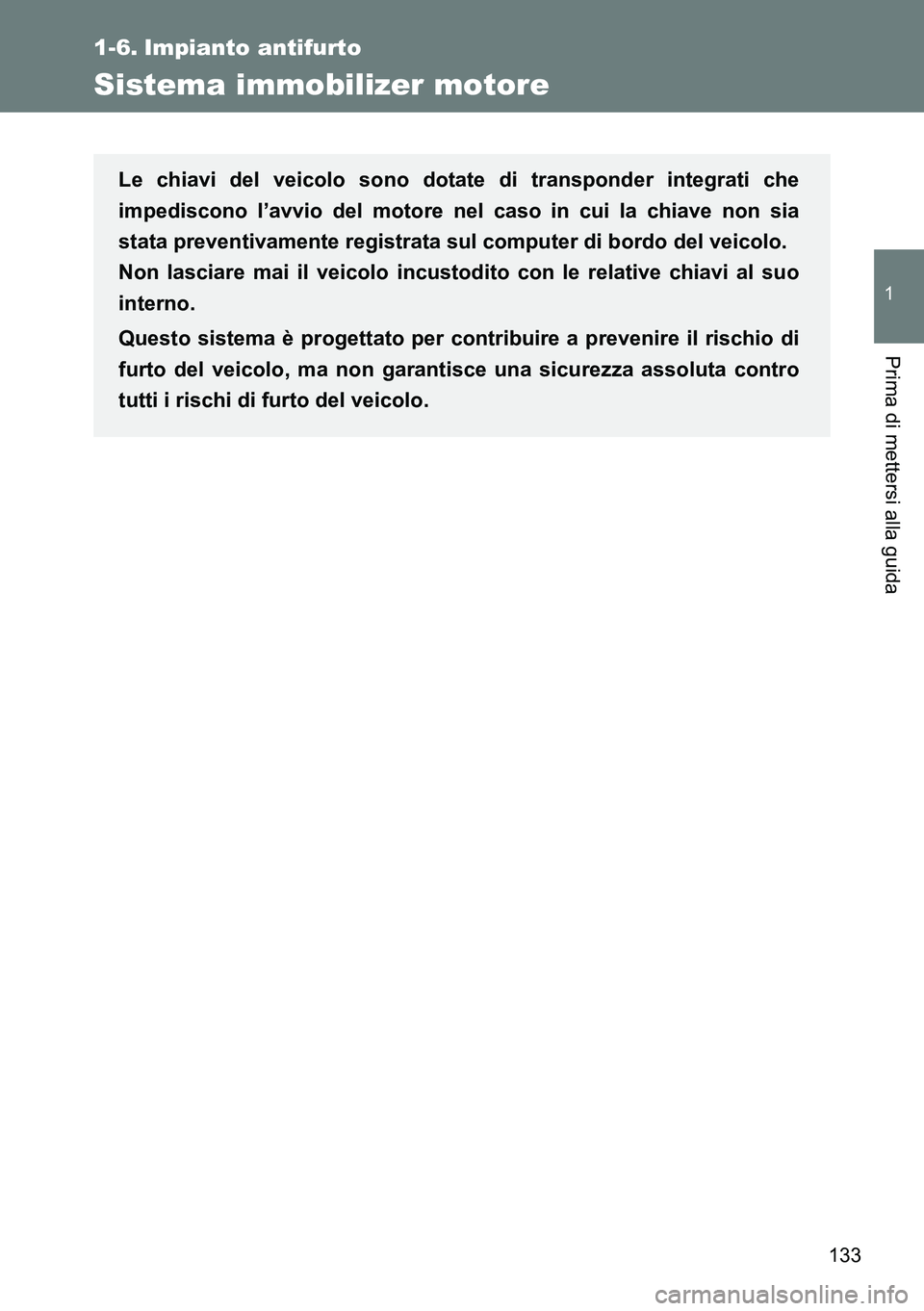 TOYOTA VERSO 2014  Manuale duso (in Italian) 133
1
Prima di mettersi alla guida
1-6. Impianto antifurto
Sistema immobilizer motore
Le chiavi del veicolo sono dotate di transponder integrati che
impediscono l’avvio del motore nel caso in cui la