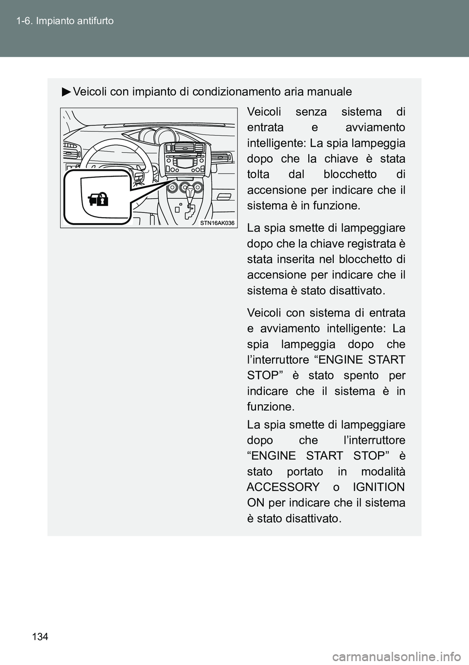 TOYOTA VERSO 2014  Manuale duso (in Italian) 134 1-6. Impianto antifurto
Veicoli con impianto di condizionamento aria manuale
Veicoli senza sistema di
entrata e avviamento
intelligente: La spia lampeggia
dopo che la chiave è stata
tolta dal blo