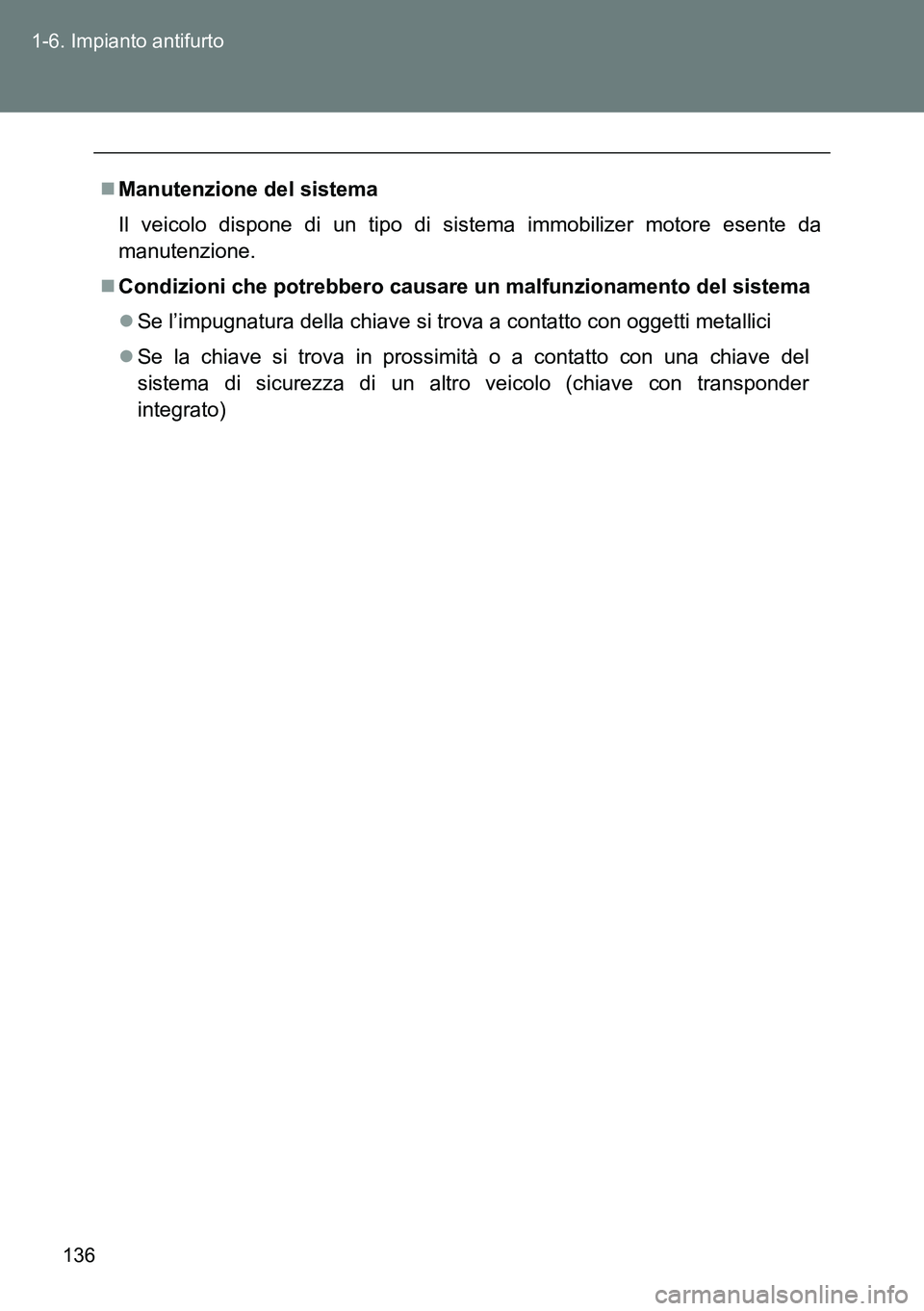 TOYOTA VERSO 2014  Manuale duso (in Italian) 136 1-6. Impianto antifurto
Manutenzione del sistema
Il veicolo dispone di un tipo di sistema immobilizer motore esente da
manutenzione.
Condizioni che potrebbero causare un malfunzionamento del