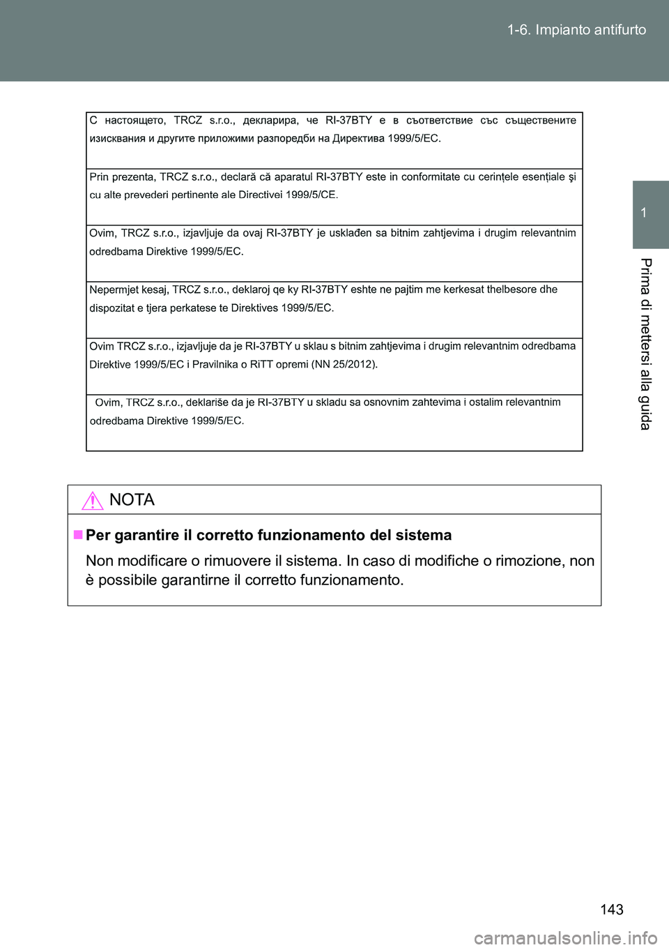 TOYOTA VERSO 2014  Manuale duso (in Italian) 143 1-6. Impianto antifurto
1
Prima di mettersi alla guida
NOTA
Per garantire il corretto funzionamento del sistema
Non modificare o rimuovere il sistema. In caso di modifiche o rimozione, non
è p