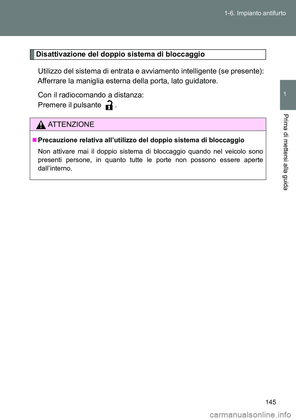 TOYOTA VERSO 2014  Manuale duso (in Italian) 145 1-6. Impianto antifurto
1
Prima di mettersi alla guida
Disattivazione del doppio sistema di bloccaggio
Utilizzo del sistema di entrata e avviamento intelligente (se presente):
Afferrare la manigli