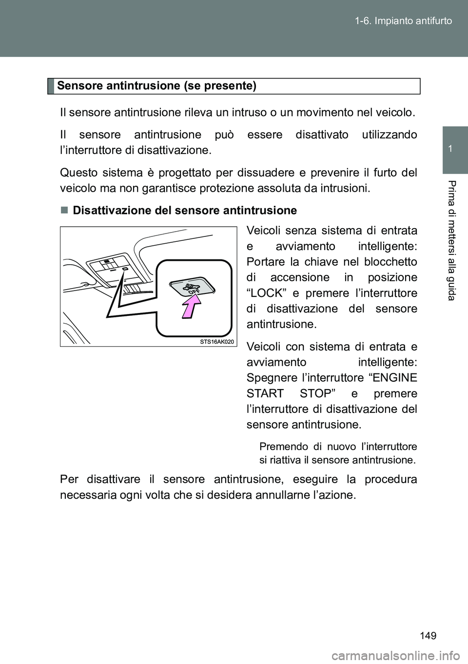 TOYOTA VERSO 2014  Manuale duso (in Italian) 149 1-6. Impianto antifurto
1
Prima di mettersi alla guida
Sensore antintrusione (se presente)
Il sensore antintrusione rileva un intruso o un movimento nel veicolo.
Il sensore antintrusione può esse