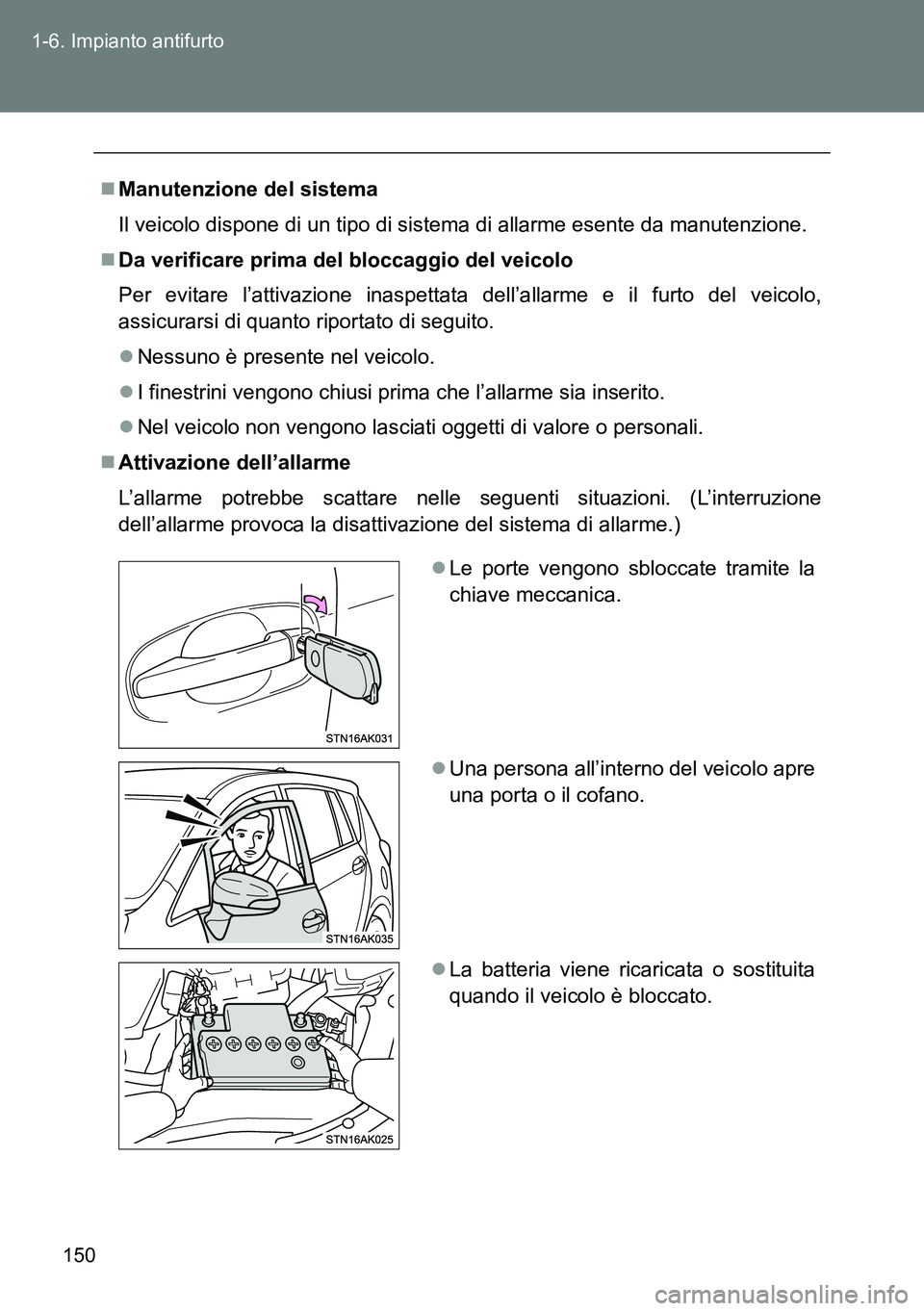 TOYOTA VERSO 2014  Manuale duso (in Italian) 150 1-6. Impianto antifurto
Manutenzione del sistema
Il veicolo dispone di un tipo di sistema di allarme esente da manutenzione.
Da verificare prima del bloccaggio del veicolo
Per evitare l’at